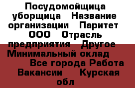 Посудомойщица-уборщица › Название организации ­ Паритет, ООО › Отрасль предприятия ­ Другое › Минимальный оклад ­ 23 000 - Все города Работа » Вакансии   . Курская обл.